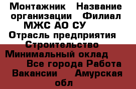 Монтажник › Название организации ­ Филиал МЖС АО СУ-155 › Отрасль предприятия ­ Строительство › Минимальный оклад ­ 45 000 - Все города Работа » Вакансии   . Амурская обл.